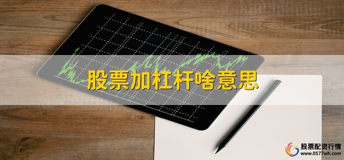 股票加杠杆啥意思，用借款方法获得资金买股票