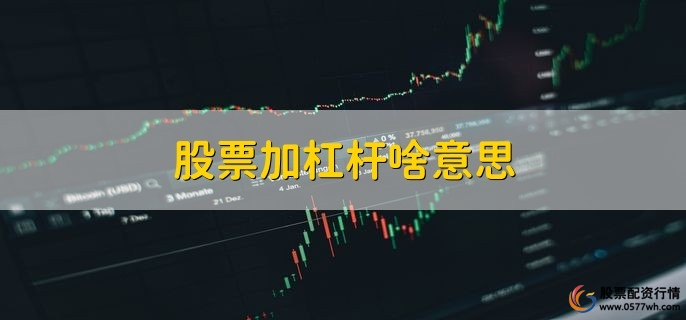 股票加杠杆啥意思，用借款方法获得资金买股票